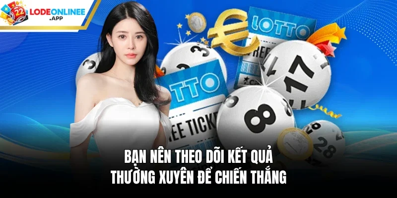 Bạn nên theo dõi kết quả thường xuyên để chiến thắng