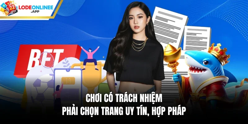 Chơi có trách nhiệm phải chọn trang uy tín, hợp pháp