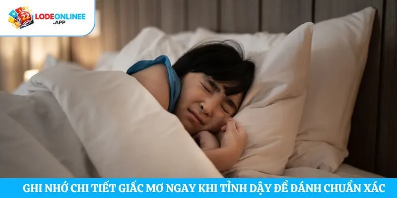 Ghi nhớ chi tiết giấc mơ ngay khi tỉnh dậy để đánh chuẩn xác