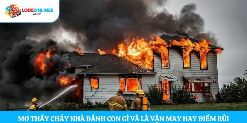 Mơ thấy cháy nhà đánh con gì và là vận may hay điềm rủi