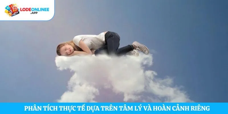 Phân tích thực tế dựa trên tâm lý và hoàn cảnh riêng